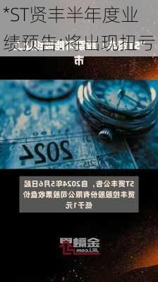 *ST贤丰半年度业绩预告:将出现扭亏