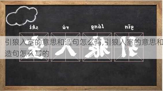 引狼入室的意思和造句怎么写,引狼入室的意思和造句怎么写的