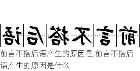 前言不搭后语产生的原因是,前言不搭后语产生的原因是什么