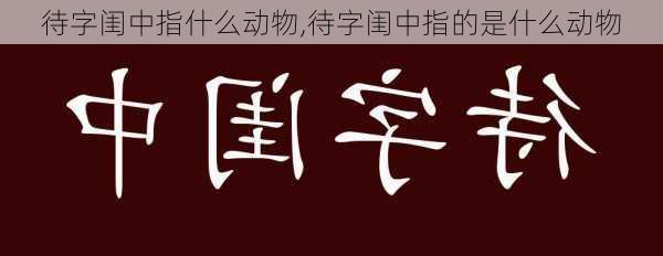 待字闺中指什么动物,待字闺中指的是什么动物