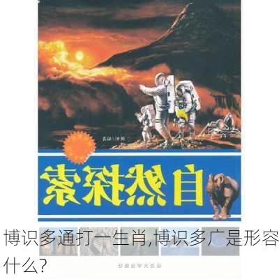 博识多通打一生肖,博识多广是形容什么?