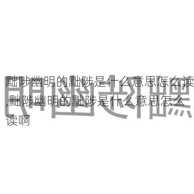 黜陟幽明的黜陟是什么意思怎么读,黜陟幽明的黜陟是什么意思怎么读啊