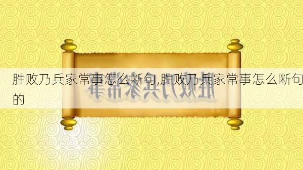 胜败乃兵家常事怎么断句,胜败乃兵家常事怎么断句的