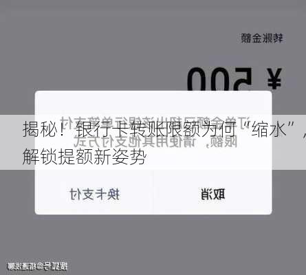 揭秘！银行卡转账限额为何“缩水”，解锁提额新姿势