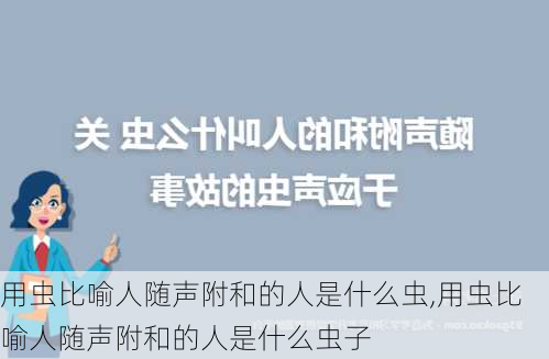 用虫比喻人随声附和的人是什么虫,用虫比喻人随声附和的人是什么虫子