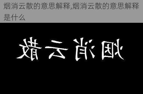 烟消云散的意思解释,烟消云散的意思解释是什么