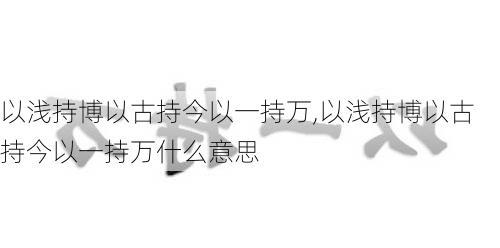 以浅持博以古持今以一持万,以浅持博以古持今以一持万什么意思