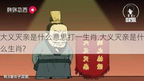 大义灭亲是什么意思打一生肖,大义灭亲是什么生肖?