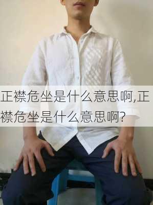 正襟危坐是什么意思啊,正襟危坐是什么意思啊?