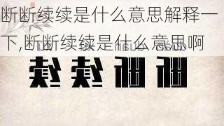 断断续续是什么意思解释一下,断断续续是什么意思啊