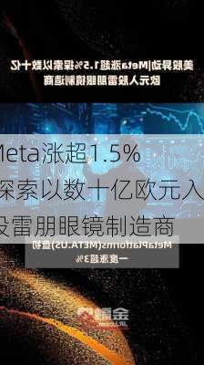 Meta涨超1.5% 探索以数十亿欧元入股雷朋眼镜制造商