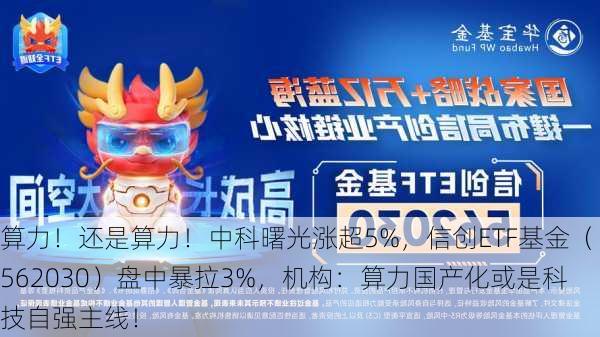 算力！还是算力！中科曙光涨超5%，信创ETF基金（562030）盘中暴拉3%，机构：算力国产化或是科技自强主线！