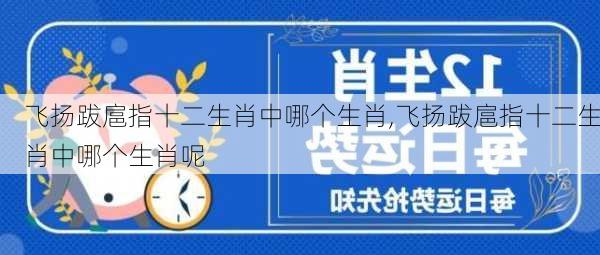 飞扬跋扈指十二生肖中哪个生肖,飞扬跋扈指十二生肖中哪个生肖呢