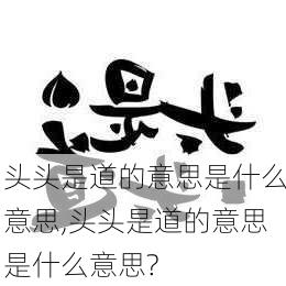 头头是道的意思是什么意思,头头是道的意思是什么意思?