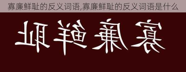 寡廉鲜耻的反义词语,寡廉鲜耻的反义词语是什么