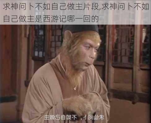 求神问卜不如自己做主片段,求神问卜不如自己做主是西游记哪一回的