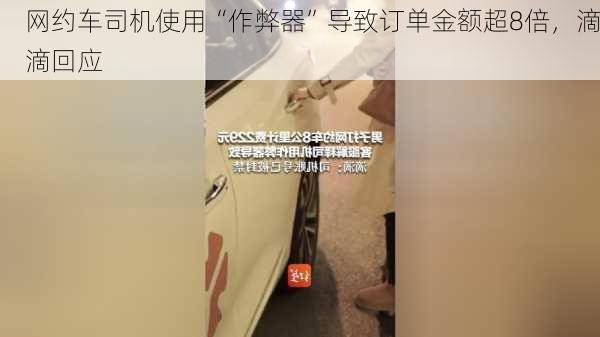 网约车司机使用“作弊器”导致订单金额超8倍，滴滴回应