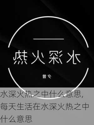 水深火热之中什么意思,每天生活在水深火热之中什么意思