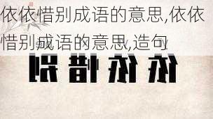 依依惜别成语的意思,依依惜别成语的意思,造句