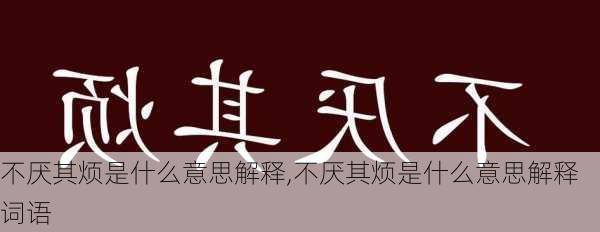 不厌其烦是什么意思解释,不厌其烦是什么意思解释词语