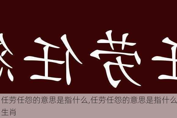 任劳任怨的意思是指什么,任劳任怨的意思是指什么生肖