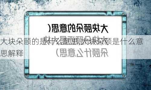 大块朵颐的是什么意思,大块朵颐是什么意思解释