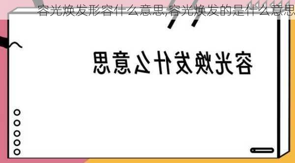 容光焕发形容什么意思,容光焕发的是什么意思