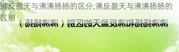 沸反盈天与沸沸扬扬的区分,沸反盈天与沸沸扬扬的区别