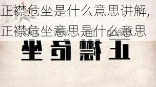 正襟危坐是什么意思讲解,正襟危坐意思是什么意思