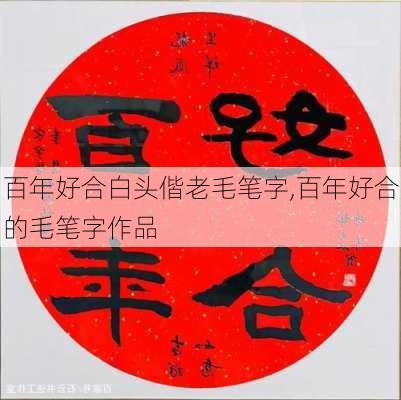 百年好合白头偕老毛笔字,百年好合的毛笔字作品