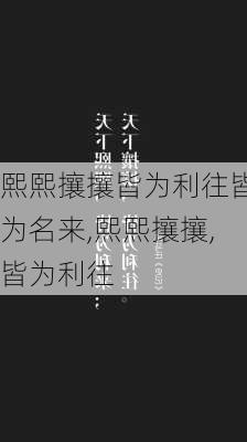 熙熙攘攘皆为利往皆为名来,熙熙攘攘,皆为利往