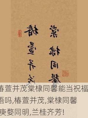 椿萱并茂棠棣同馨能当祝福语吗,椿萱并茂,棠棣同馨,庚婺同明,兰桂齐芳!