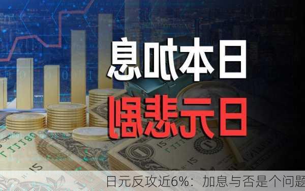 日元反攻近6%：加息与否是个问题