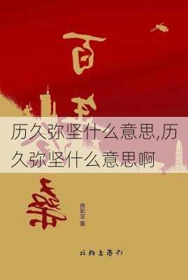 历久弥坚什么意思,历久弥坚什么意思啊