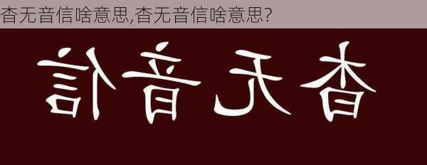 杳无音信啥意思,杳无音信啥意思?