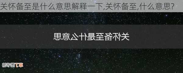 关怀备至是什么意思解释一下,关怀备至,什么意思?