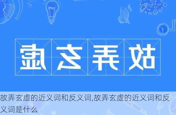 故弄玄虚的近义词和反义词,故弄玄虚的近义词和反义词是什么