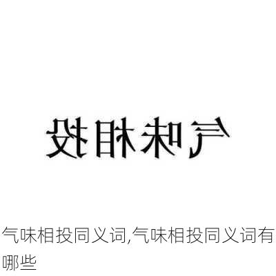 气味相投同义词,气味相投同义词有哪些