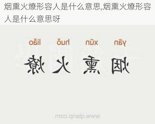 烟熏火燎形容人是什么意思,烟熏火燎形容人是什么意思呀