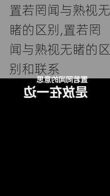 置若罔闻与熟视无睹的区别,置若罔闻与熟视无睹的区别和联系