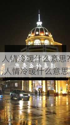 人情冷暖什么意思?,人情冷暖什么意思