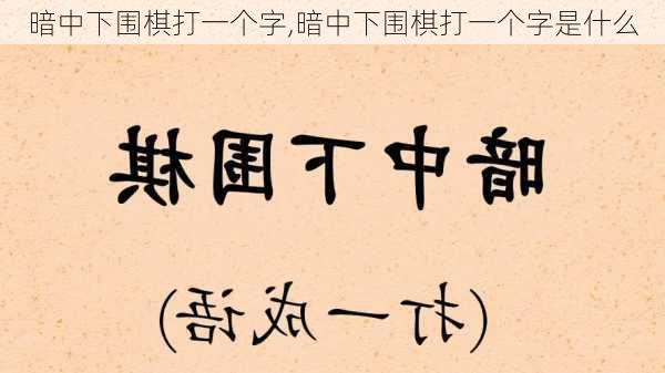 暗中下围棋打一个字,暗中下围棋打一个字是什么