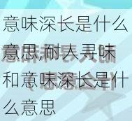 意味深长是什么意思,耐人寻味和意味深长是什么意思