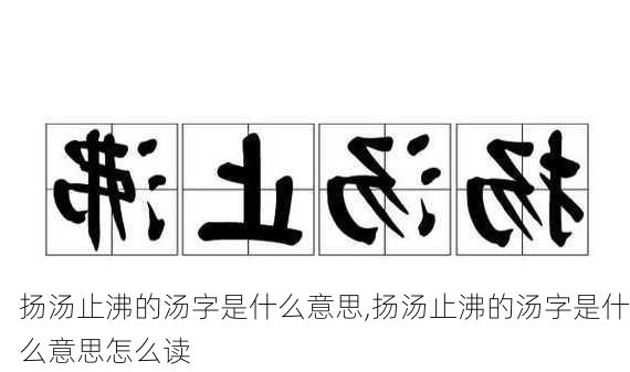 扬汤止沸的汤字是什么意思,扬汤止沸的汤字是什么意思怎么读