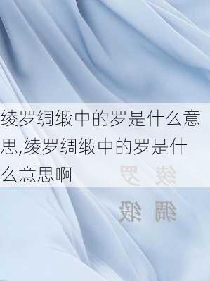 绫罗绸缎中的罗是什么意思,绫罗绸缎中的罗是什么意思啊