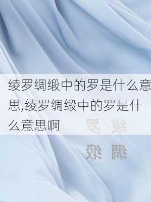 绫罗绸缎中的罗是什么意思,绫罗绸缎中的罗是什么意思啊