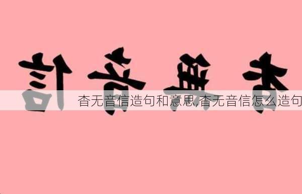 杳无音信造句和意思,杳无音信怎么造句