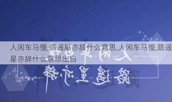 人闲车马慢,路遥星亦辞什么意思,人闲车马慢,路遥星亦辞什么意思出自