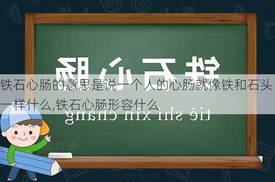 铁石心肠的意思是说一个人的心肠就像铁和石头一样什么,铁石心肠形容什么