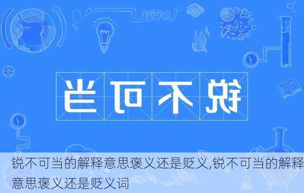 锐不可当的解释意思褒义还是贬义,锐不可当的解释意思褒义还是贬义词